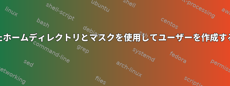 変更されたホームディレクトリとマスクを使用してユーザーを作成する[閉じる]