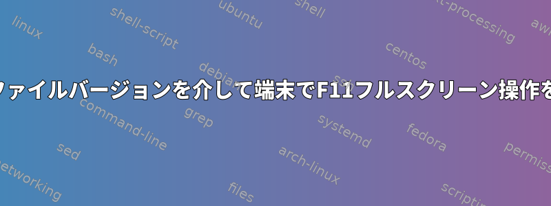 コマンドまたはファイルバージョンを介して端末でF11フルスクリーン操作を無効にします。