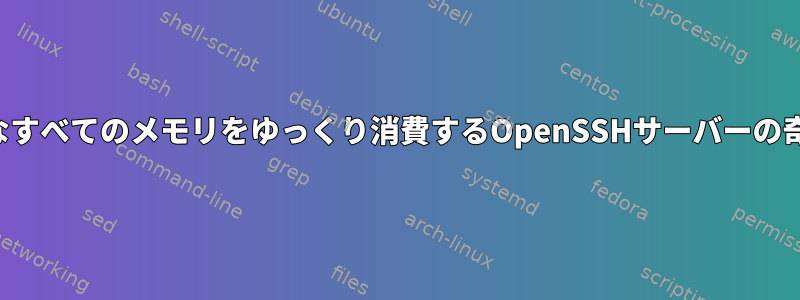 利用可能なすべてのメモリをゆっくり消費するOpenSSHサーバーの奇妙な動作