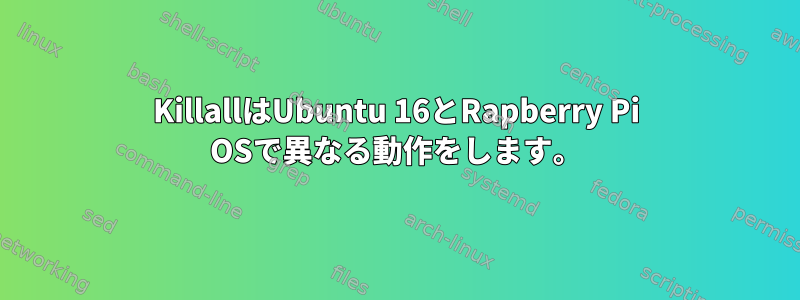 KillallはUbuntu 16とRapberry Pi OSで異なる動作をします。