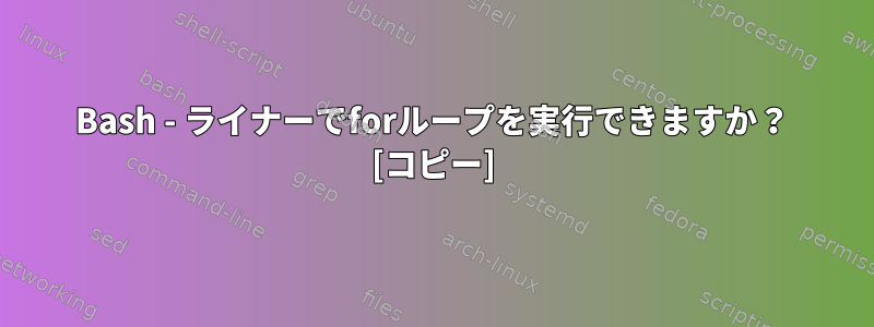 Bash - ライナーでforループを実行できますか？ [コピー]