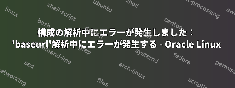 構成の解析中にエラーが発生しました： 'baseurl'解析中にエラーが発生する - Oracle Linux