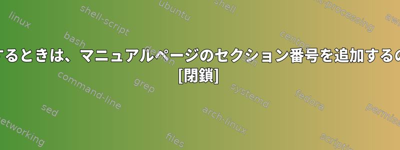 POSIXツールを参照するときは、マニュアルページのセクション番号を追加するのが良い習慣ですか？ [閉鎖]