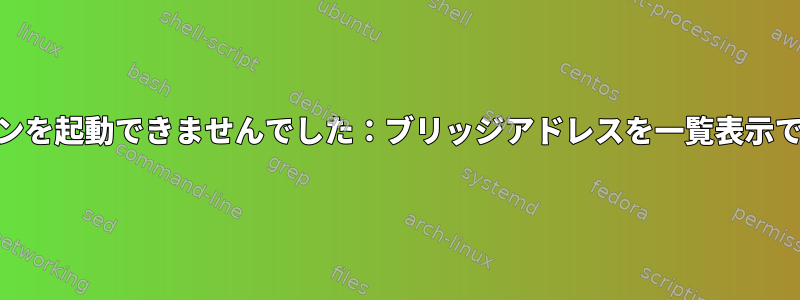 dockerdがデーモンを起動できませんでした：ブリッジアドレスを一覧表示できませんでした。