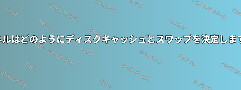 カーネルはどのようにディスクキャッシュとスワップを決定しますか？