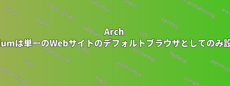 Arch Linux：Chromiumは単一のWebサイトのデフォルトブラウザとしてのみ設定できますか？