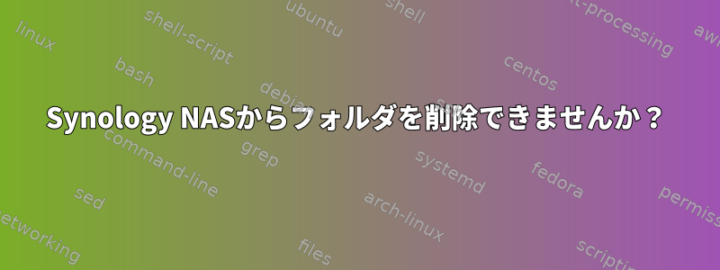 Synology NASからフォルダを削除できませんか？