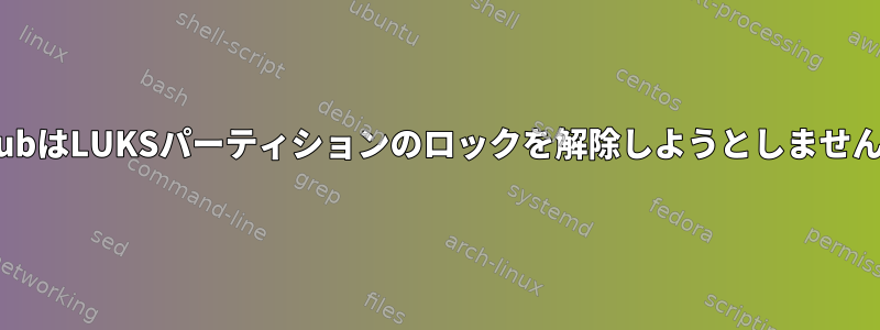 GrubはLUKSパーティションのロックを解除しようとしません。