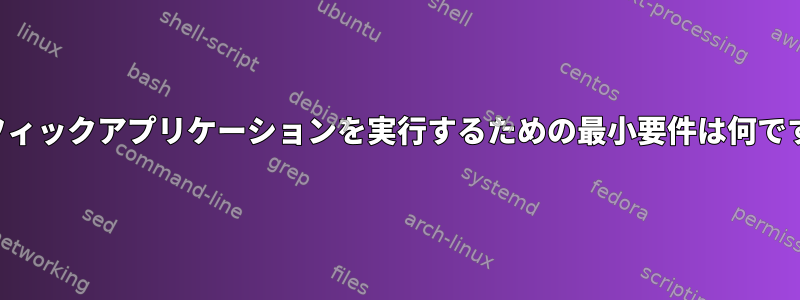 グラフィックアプリケーションを実行するための最小要件は何ですか？