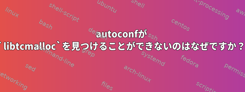 autoconfが `libtcmalloc`を見つけることができないのはなぜですか？