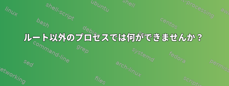 ルート以外のプロセスでは何ができませんか？