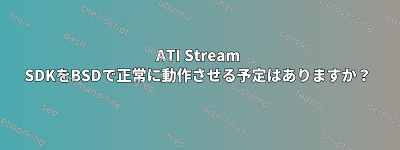 ATI Stream SDKをBSDで正常に動作させる予定はありますか？