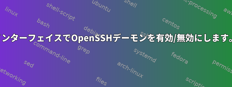 インターフェイスでOpenSSHデーモンを有効/無効にします。