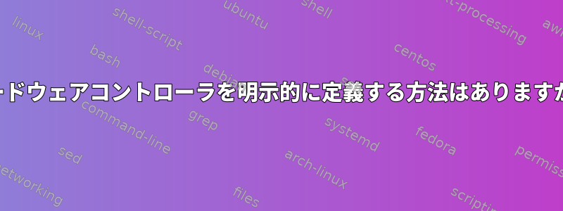 ハードウェアコントローラを明示的に定義する方法はありますか？