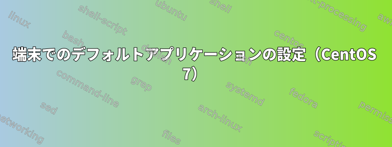 端末でのデフォルトアプリケーションの設定（CentOS 7）