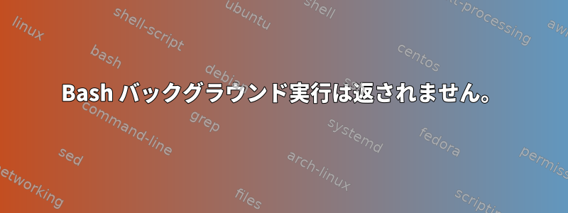 Bash バックグラウンド実行は返されません。