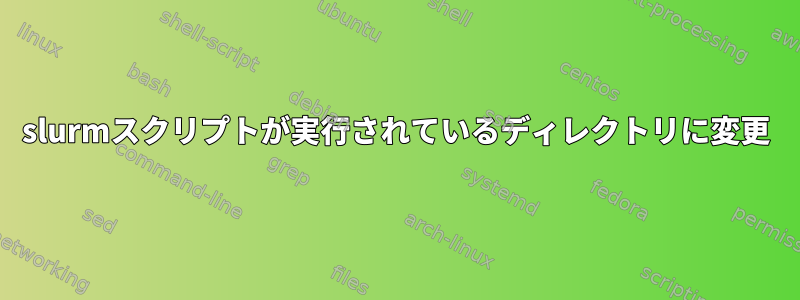 slurmスクリプトが実行されているディレクトリに変更