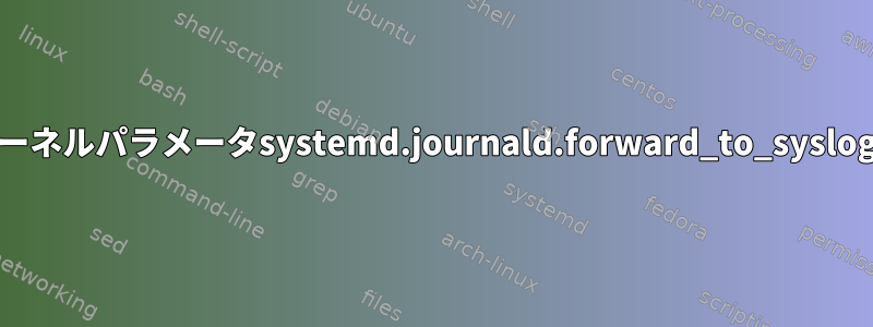 systemdカーネルパラメータsystemd.journald.forward_to_syslogの使用方法