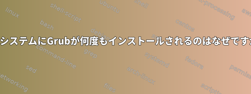 私のシステムにGrubが何度もインストールされるのはなぜですか？