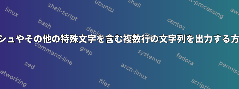 スラッシュやその他の特殊文字を含む複数行の文字列を出力する方法は？