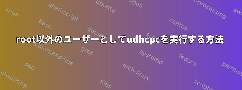 root以外のユーザーとしてudhcpcを実行する方法