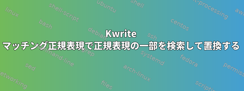 Kwrite マッチング正規表現で正規表現の一部を検索して置換する