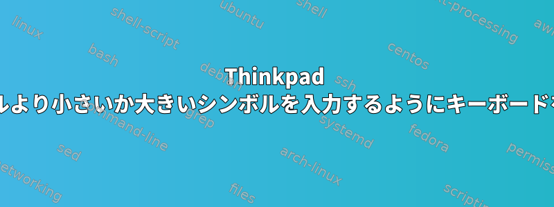 Thinkpad T430キーボードでシンボルより小さいか大きいシンボルを入力するようにキーボードをマッピングする方法は？