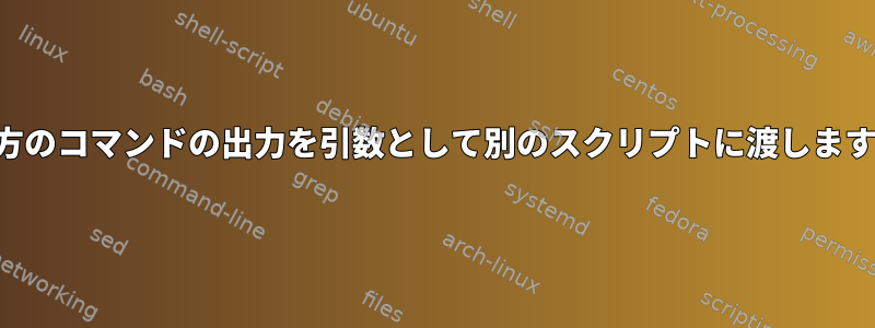 両方のコマンドの出力を引数として別のスクリプトに渡します。