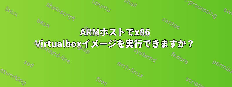 ARMホストでx86 Virtualboxイメージを実行できますか？