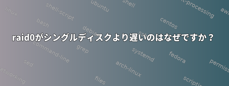 raid0がシングルディスクより遅いのはなぜですか？