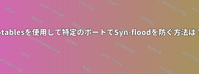 iptablesを使用して特定のポートでSyn-floodを防ぐ方法は？