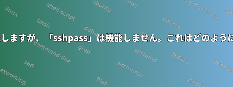 「ssh」は機能しますが、「sshpass」は機能しません。これはどのように可能ですか？