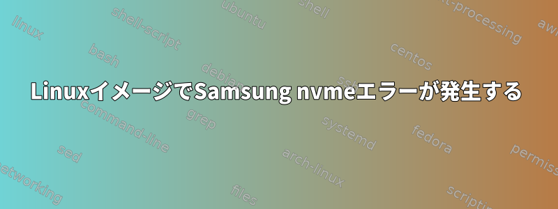 LinuxイメージでSamsung nvmeエラーが発生する