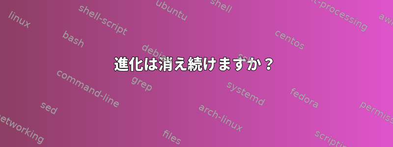 進化は消え続けますか？