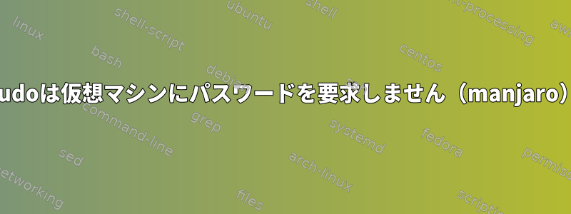 sudoは仮想マシンにパスワードを要求しません（manjaro）