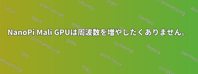 NanoPi Mali GPUは周波数を増やしたくありません。