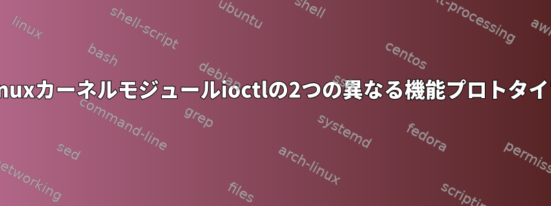 Linuxカーネルモジュールioctlの2つの異なる機能プロトタイプ