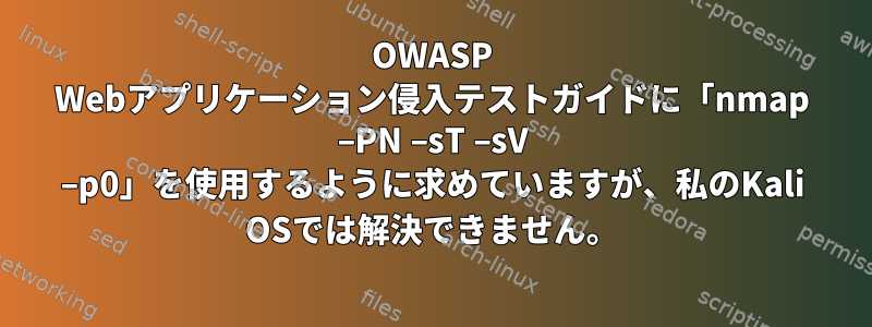 OWASP Webアプリケーション侵入テストガイドに「nmap –PN –sT –sV –p0」を使用するように求めていますが、私のKali OSでは解決できません。