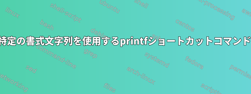 特定の書式文字列を使用するprintfショートカットコマンド