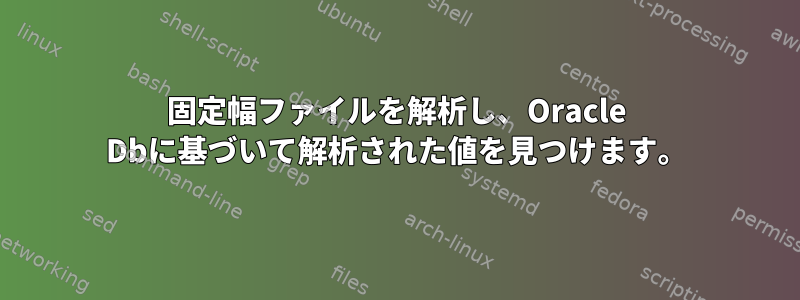 固定幅ファイルを解析し、Oracle Dbに基づいて解析された値を見つけます。