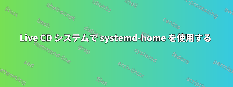 Live CD システムで systemd-home を使用する