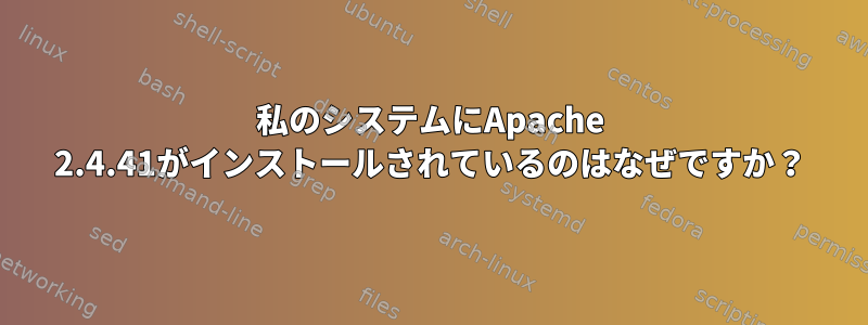 私のシステムにApache 2.4.41がインストールされているのはなぜですか？