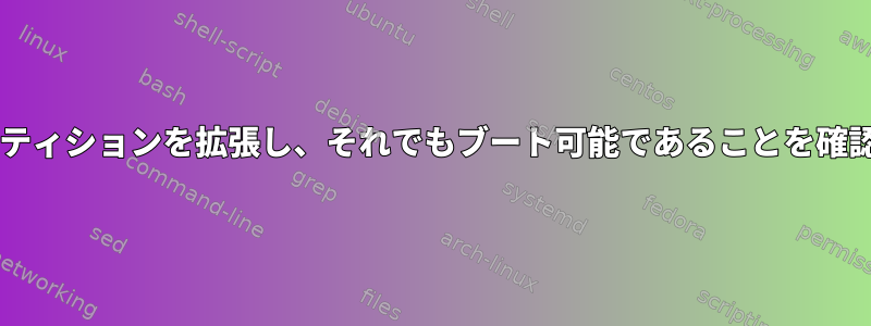 Grubブートローダを使用してパーティションを拡張し、それでもブート可能であることを確認するにはどうすればよいですか？