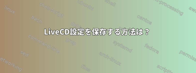 LiveCD設定を保存する方法は？