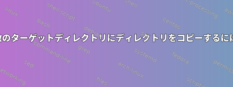 複数のターゲットディレクトリにディレクトリをコピーするには？