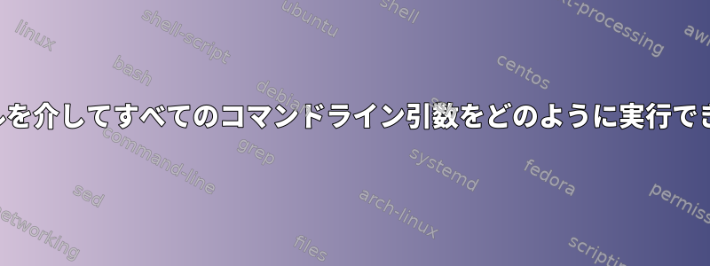 他のシェルを介してすべてのコマンドライン引数をどのように実行できますか？