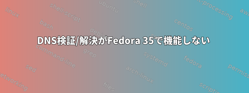 DNS検証/解決がFedora 35で機能しない