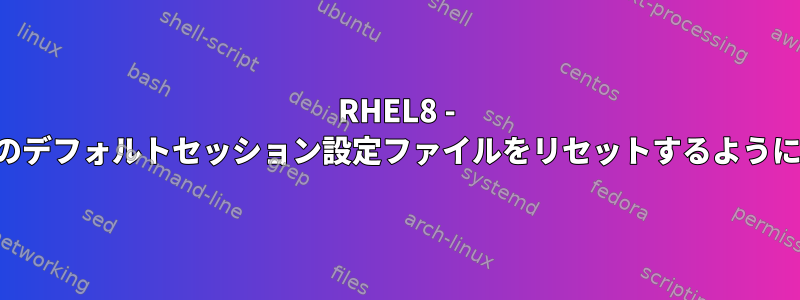 RHEL8 - 再起動後、ルートのデフォルトセッション設定ファイルをリセットするように設定できません。