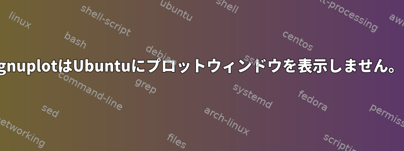 gnuplotはUbuntuにプロットウィンドウを表示しません。