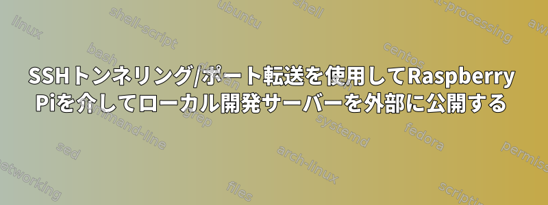 SSHトンネリング/ポート転送を使用してRaspberry Piを介してローカル開発サーバーを外部に公開する